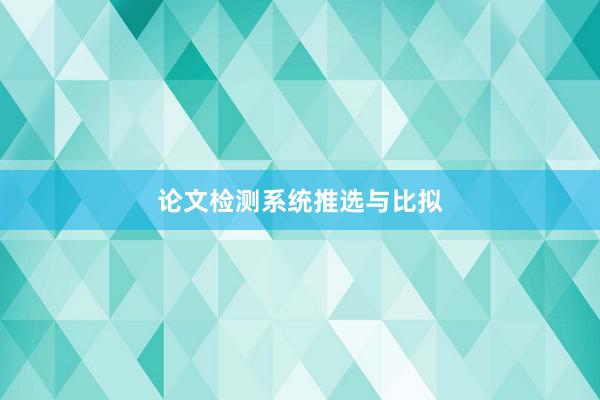 论文检测系统推选与比拟